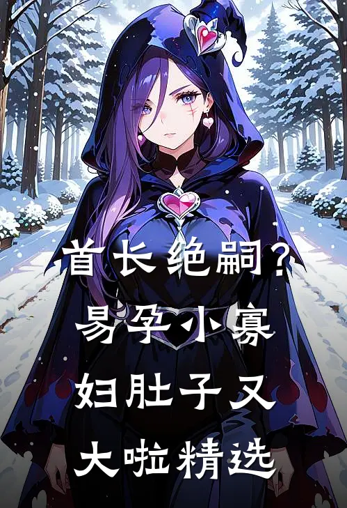 首长绝嗣？易孕小寡妇肚子又大啦精选