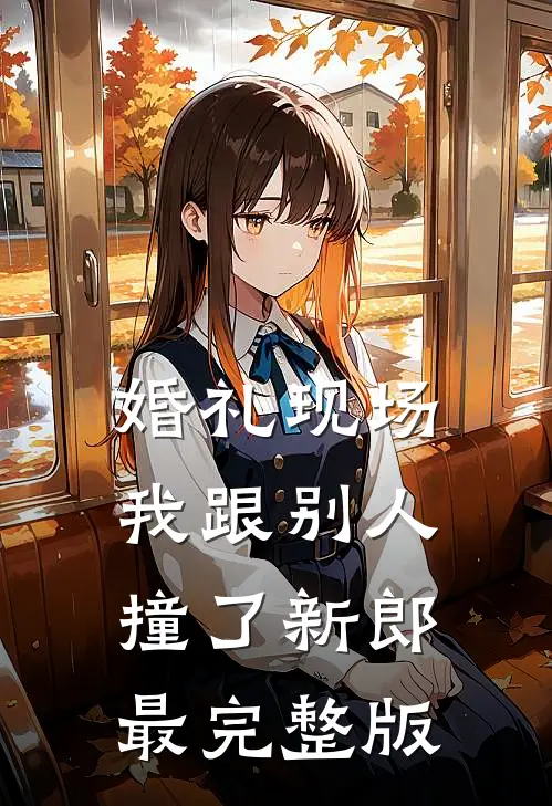 婚礼现场，我跟别人撞了新郎最完整版
