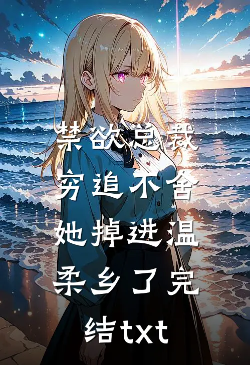 禁欲总裁穷追不舍，她掉进温柔乡了完结txt