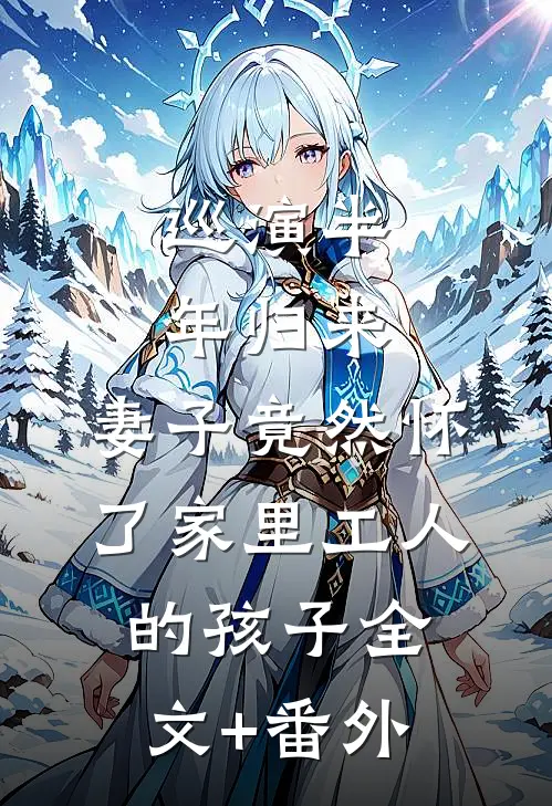 巡演半年归来，妻子竟然怀了家里工人的孩子全文+番外