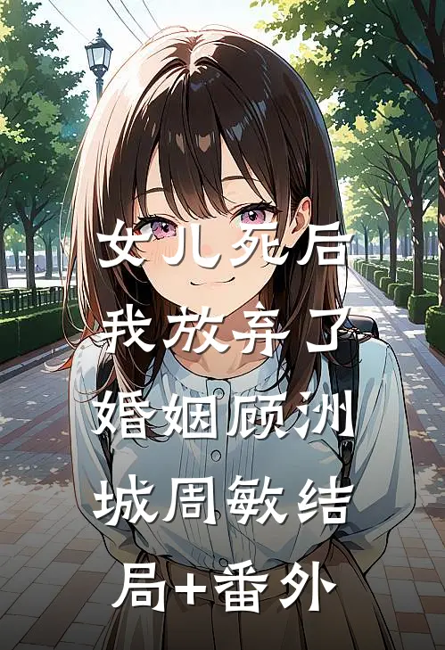 女儿死后，我放弃了婚姻顾洲城周敏结局+番外