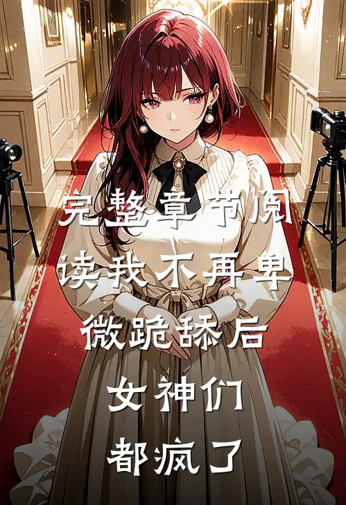 完整章节阅读我不再卑微跪舔后，女神们都疯了