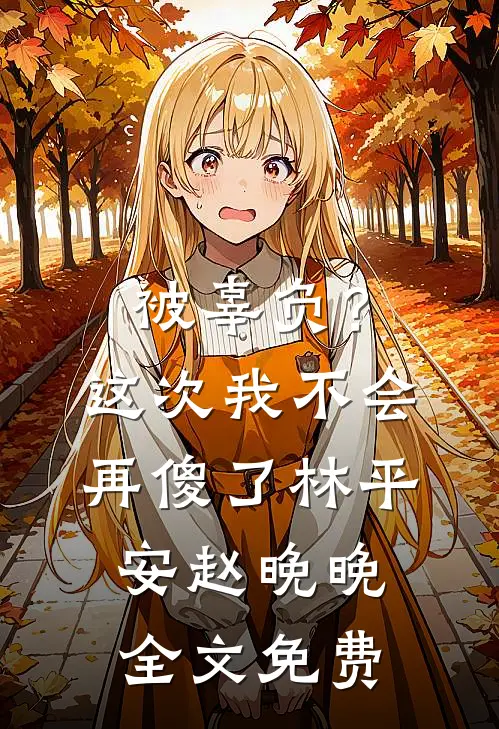 被辜负？这次我不会再傻了林平安赵晚晚全文免费