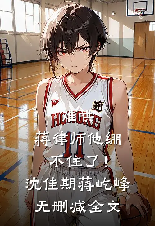难哄，蒋律师他绷不住了！沈佳期蒋屹峰无删减全文