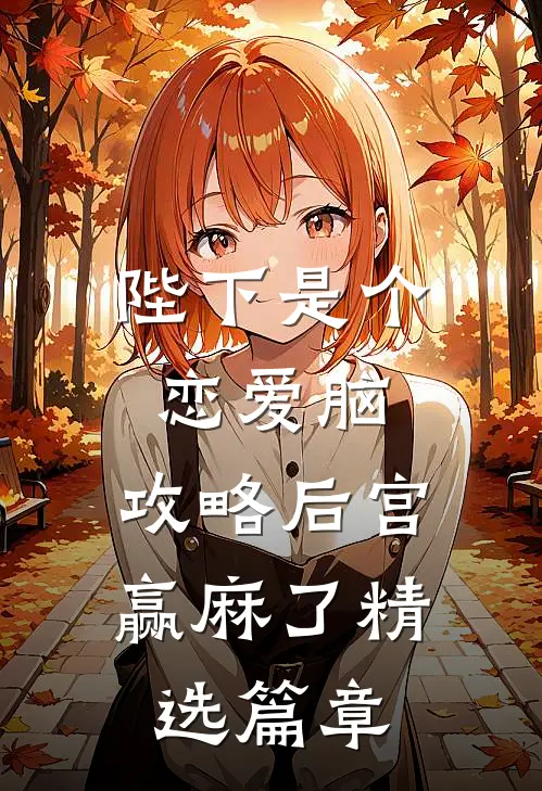陛下是个恋爱脑，攻略后宫赢麻了精选篇章