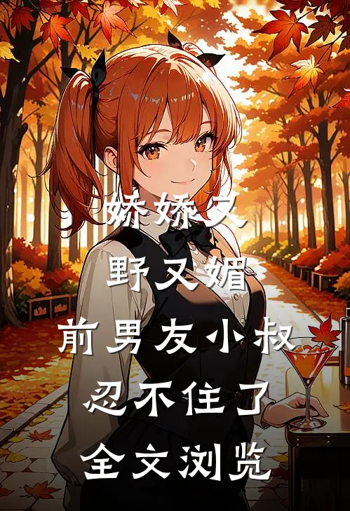 娇娇又野又媚，前男友小叔忍不住了全文浏览