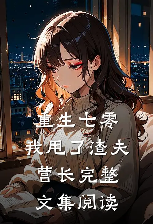 重生七零，我甩了渣夫营长完整文集阅读