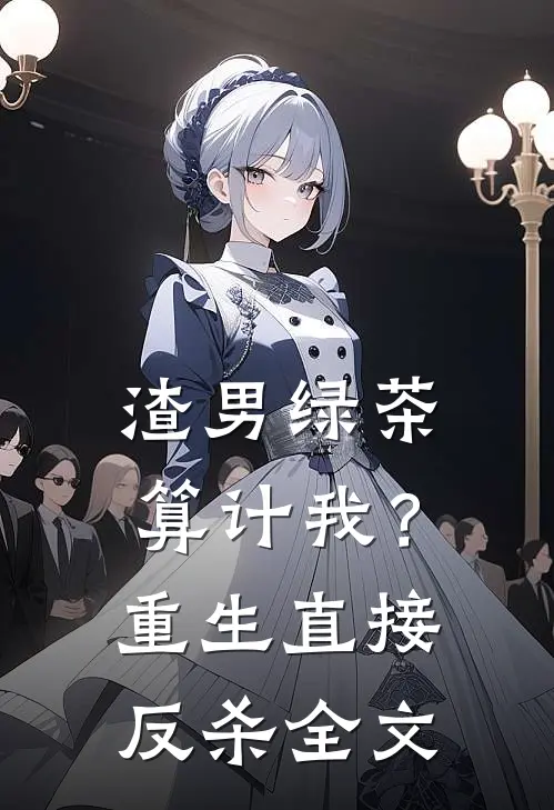 渣男绿茶算计我？重生直接反杀全文