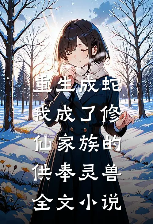 重生成蛇，我成了修仙家族的供奉灵兽全文小说