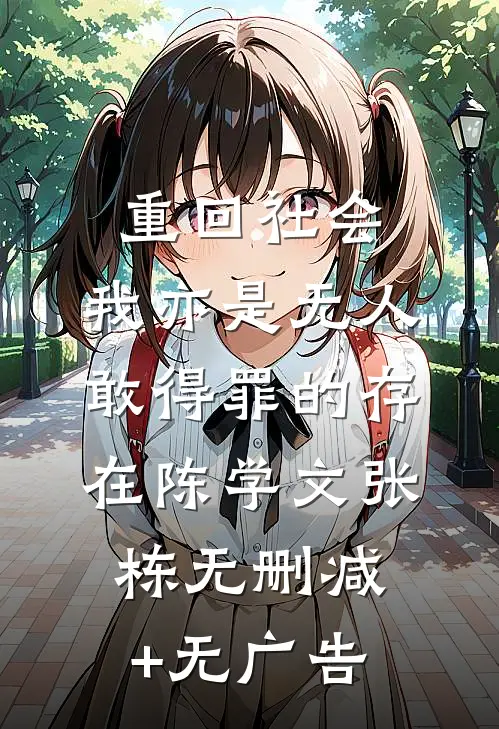 重回社会，我亦是无人敢得罪的存在陈学文张栋无删减+无广告