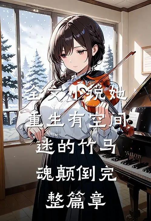 全文小说她重生有空间,迷的竹马魂颠倒完整篇章
