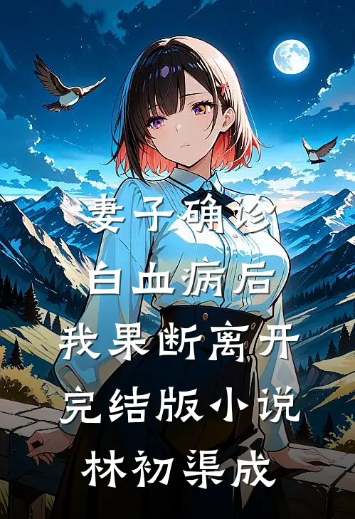 妻子确诊白血病后，我果断离开完结版小说林初渠成