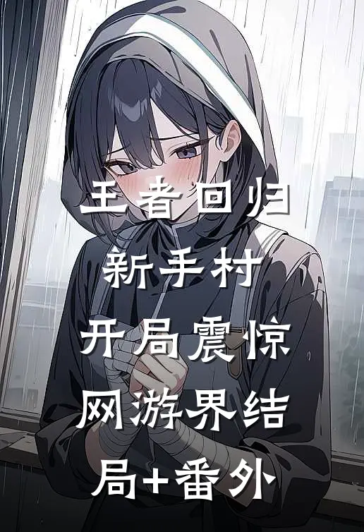 王者回归新手村，开局震惊网游界结局+番外