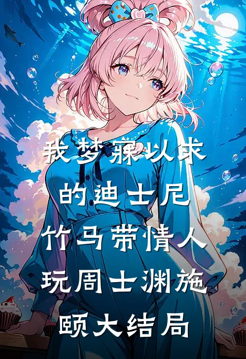 我梦寐以求的迪士尼，竹马带情人玩周士渊施颐大结局