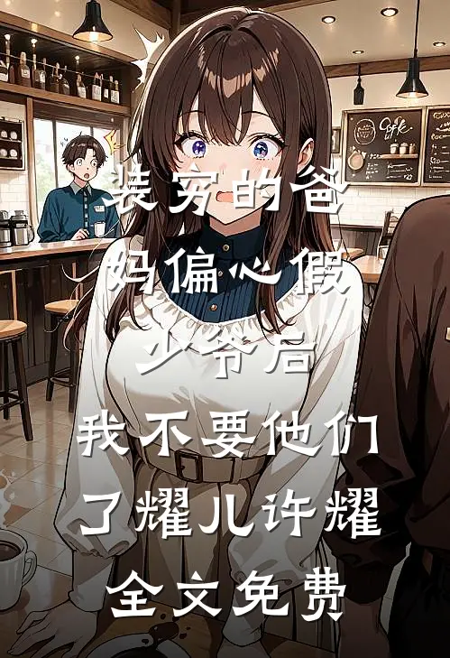 装穷的爸妈偏心假少爷后，我不要他们了耀儿许耀全文免费