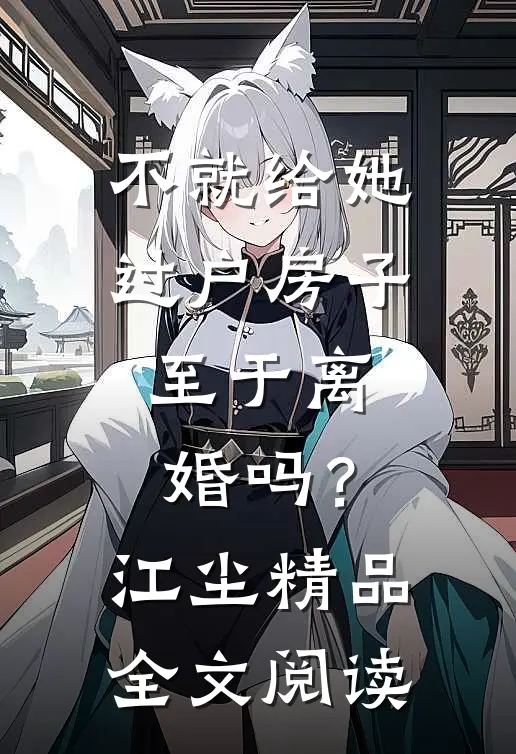 不就给她过户房子，至于离婚吗？江尘精品全文阅读