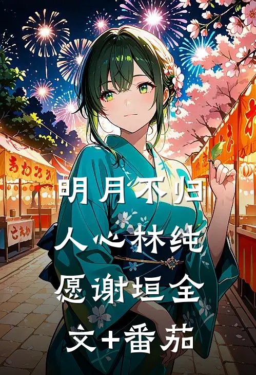 明月不归人心林纯愿谢垣全文+番茄