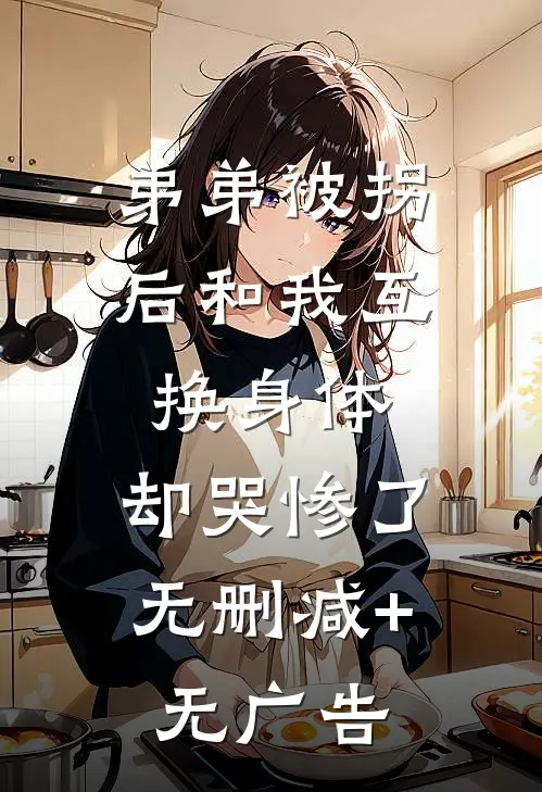 弟弟被拐后和我互换身体，却哭惨了无删减+无广告