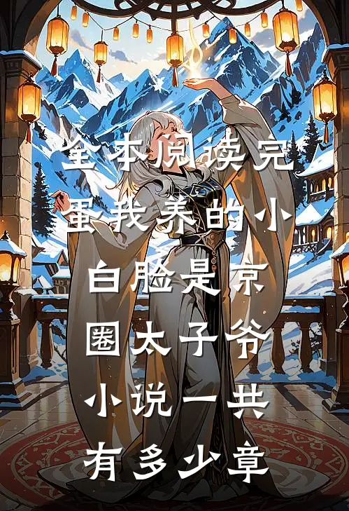 全本阅读完蛋我养的小白脸是京圈太子爷小说一共有多少章