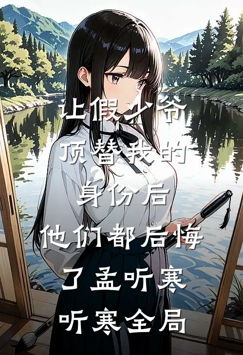 让假少爷顶替我的身份后，他们都后悔了孟听寒听寒全局