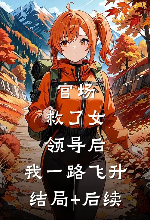 官场：救了女领导后，我一路飞升结局+后续