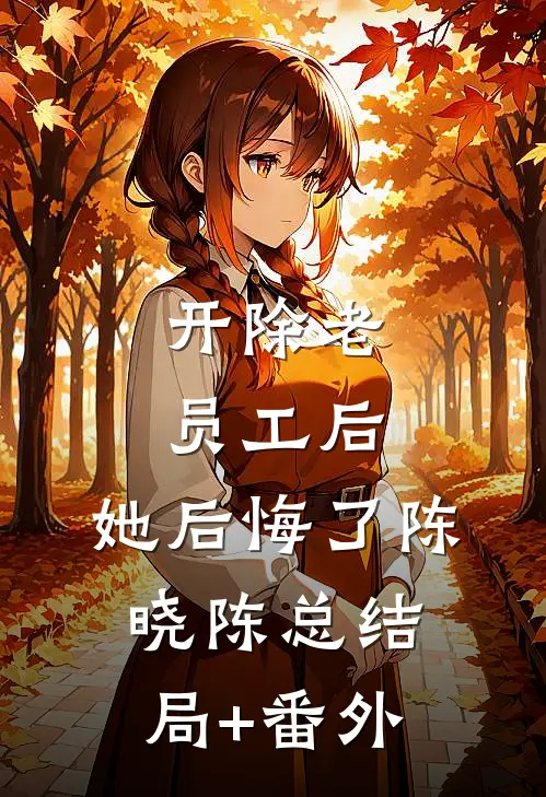 开除老员工后，她后悔了陈晓陈总结局+番外
