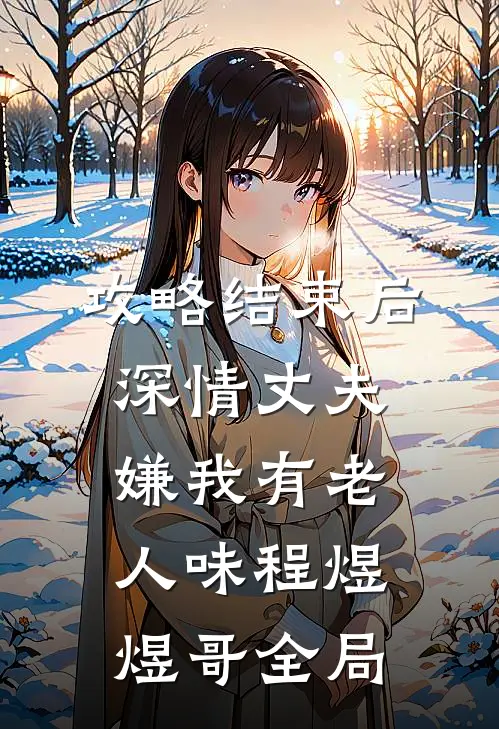 攻略结束后深情丈夫嫌我有老人味程煜煜哥全局