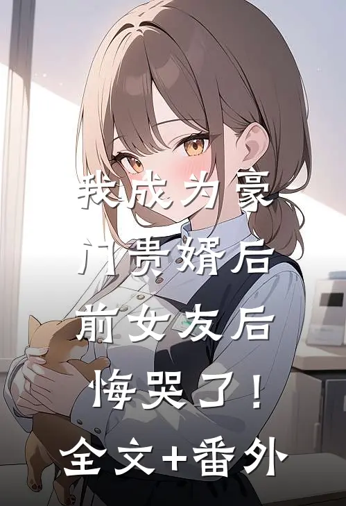 我成为豪门贵婿后，前女友后悔哭了！全文+番外