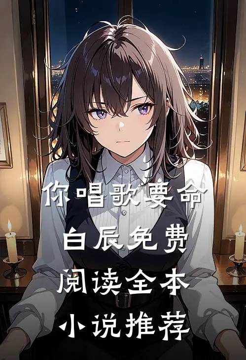 你唱歌要命白辰免费阅读全本小说推荐