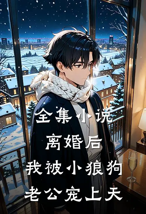 全集小说离婚后，我被小狼狗老公宠上天