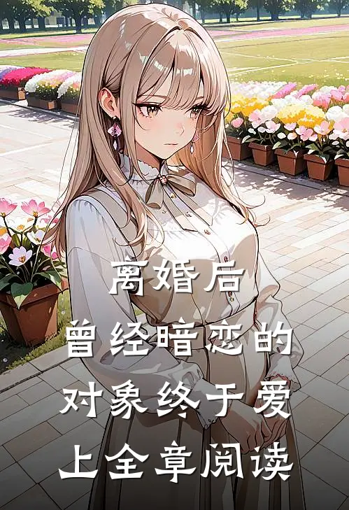 离婚后，曾经暗恋的对象终于爱上全章阅读