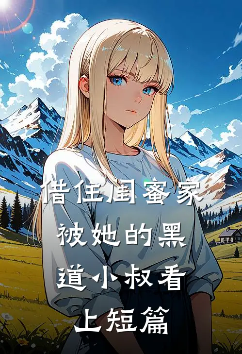 借住闺蜜家，被她的黑道小叔看上短篇