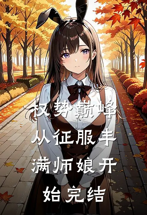 权势巅峰，从征服丰满师娘开始完结