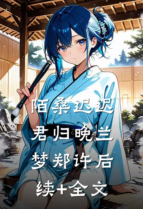 陌桑迟迟君归晚兰梦郑许后续+全文