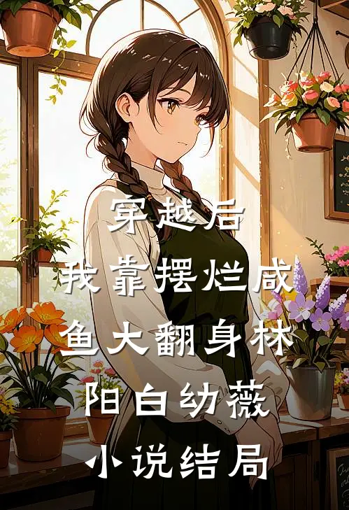 穿越后，我靠摆烂咸鱼大翻身林阳白幼薇小说结局