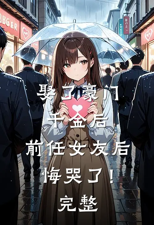 娶了豪门千金后，前任女友后悔哭了！完整