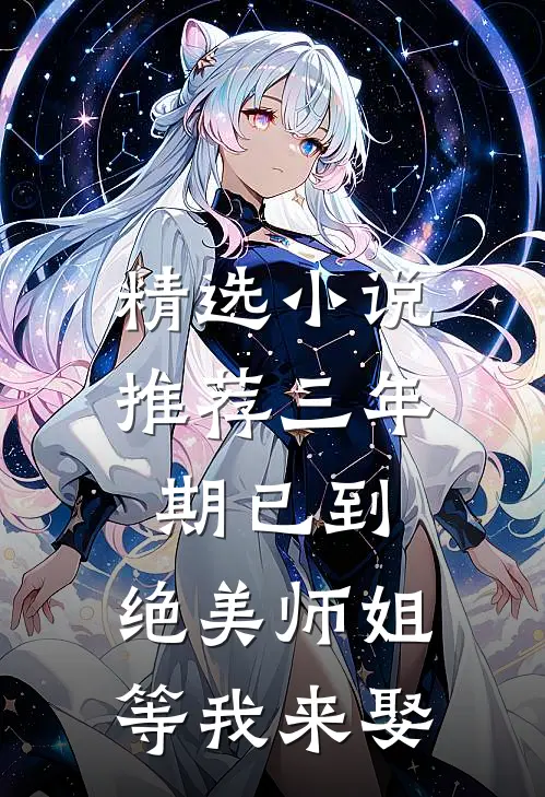 精选小说推荐三年期已到，绝美师姐等我来娶
