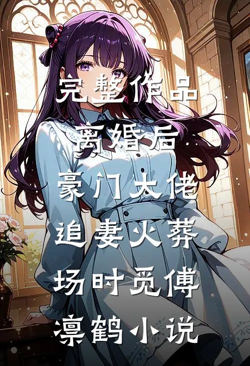 完整作品离婚后,豪门大佬追妻火葬场时觅傅凛鹤小说