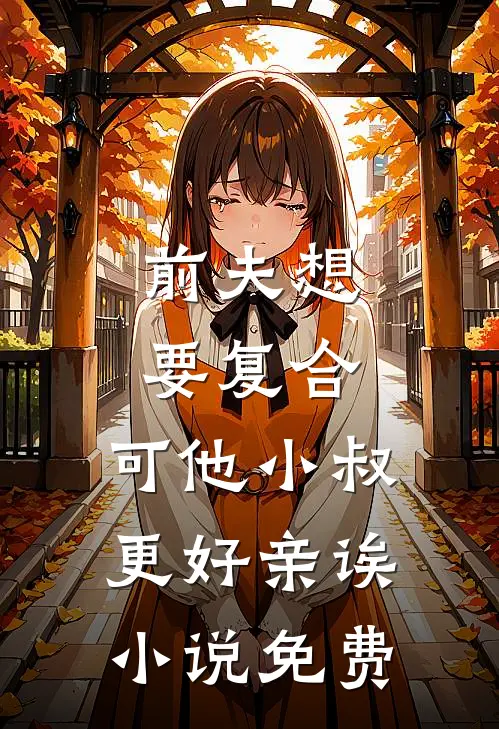 前夫想要复合，可他小叔更好亲诶小说免费