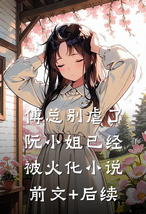 傅总别虐了，阮小姐已经被火化小说前文+后续