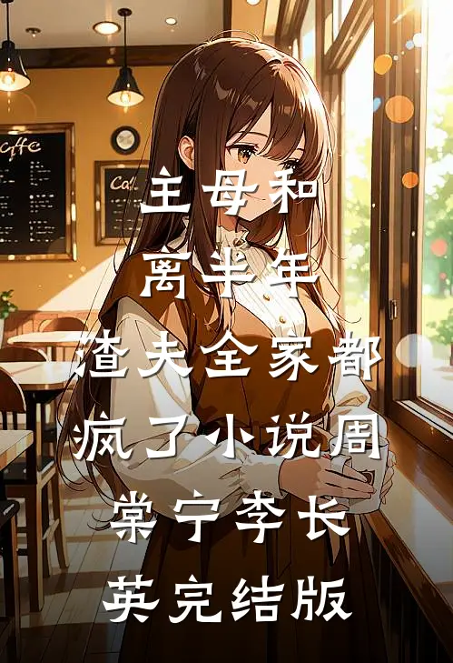 主母和离半年，渣夫全家都疯了小说周棠宁李长英完结版