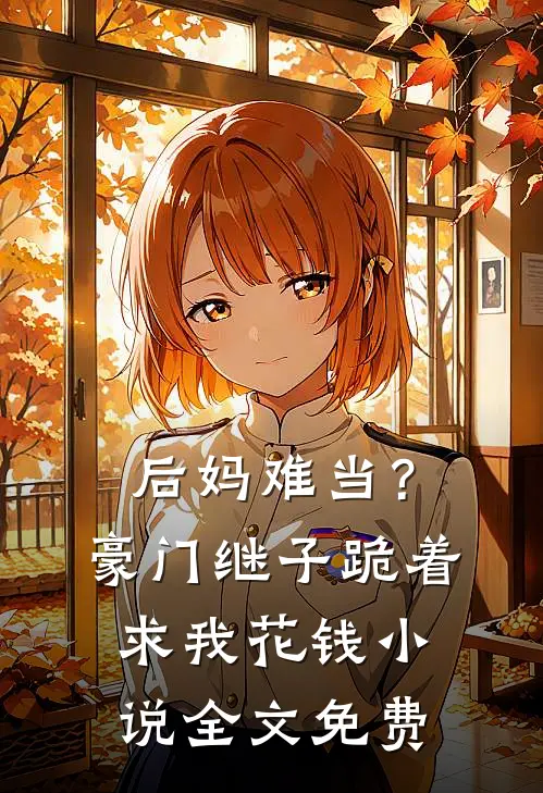 后妈难当？豪门继子跪着求我花钱小说全文免费
