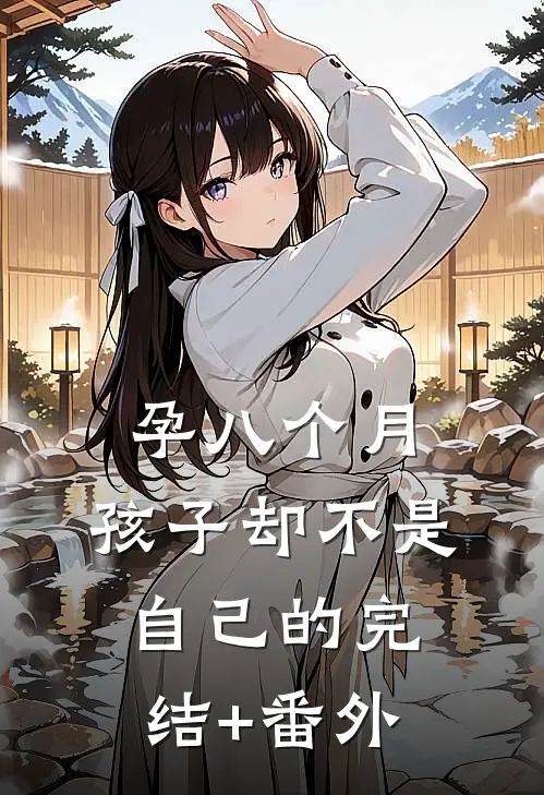 孕八个月，孩子却不是自己的完结+番外