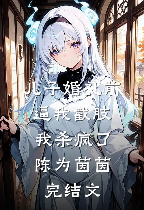 儿子婚礼前逼我截肢，我杀疯了陈为茵茵完结文