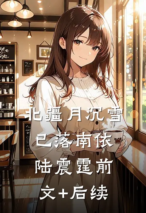 北疆月沉雪已落南依陆震霆前文+后续