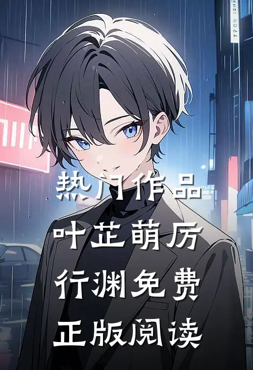 热门作品叶芷萌厉行渊免费正版阅读