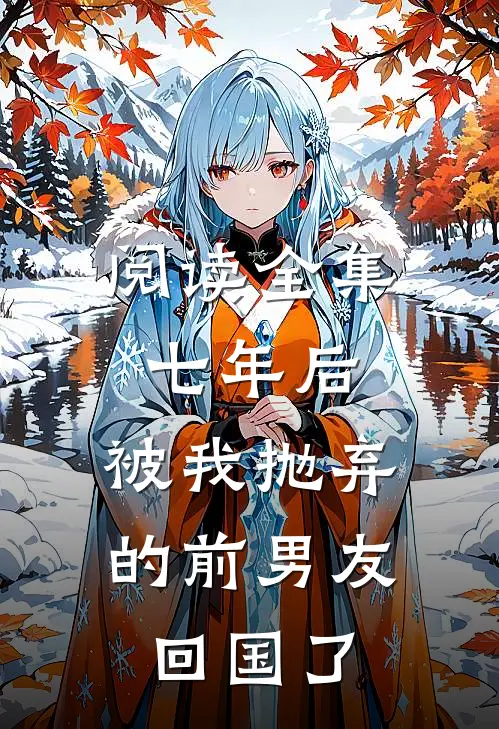 阅读全集七年后,被我抛弃的前男友回国了