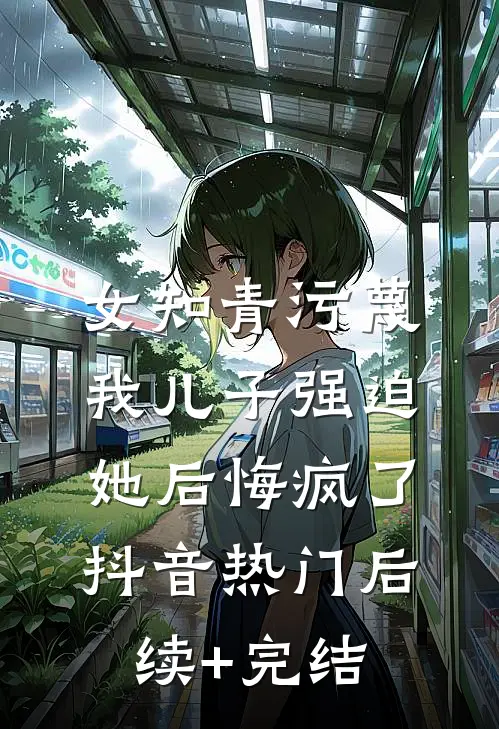 女知青污蔑我儿子强迫她后悔疯了抖音热门后续+完结