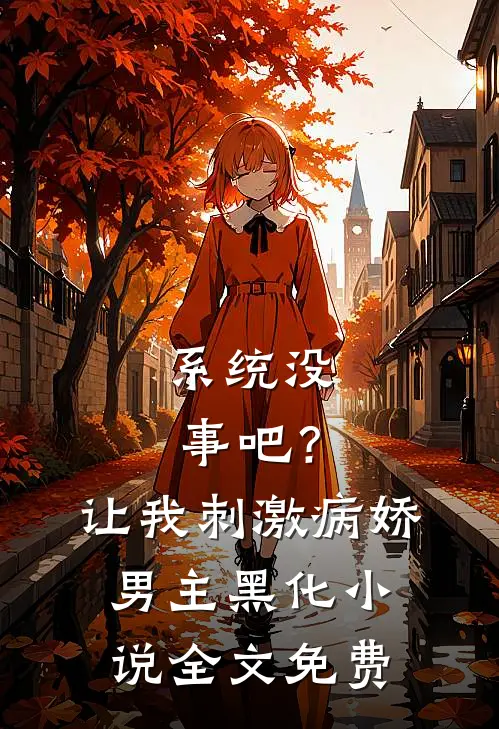 系统没事吧？让我刺激病娇男主黑化小说全文免费