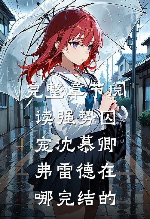 完整章节阅读强势囚宠沈慕卿弗雷德在哪完结的